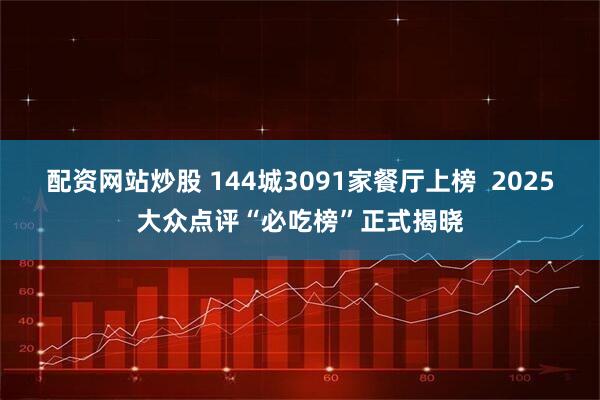 配资网站炒股 144城3091家餐厅上榜  2025大众点评“必吃榜”正式揭晓
