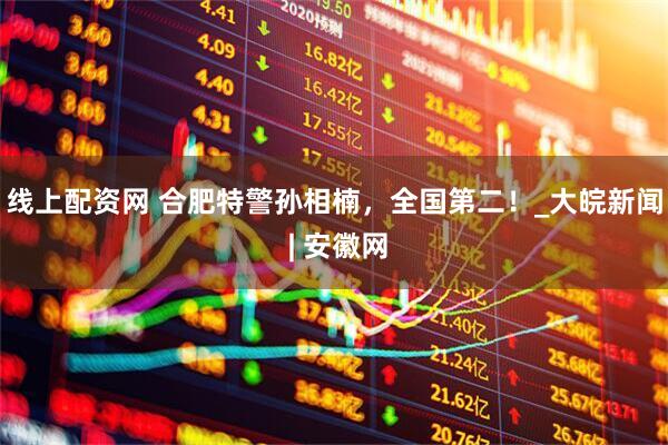 线上配资网 合肥特警孙相楠，全国第二！_大皖新闻 | 安徽网