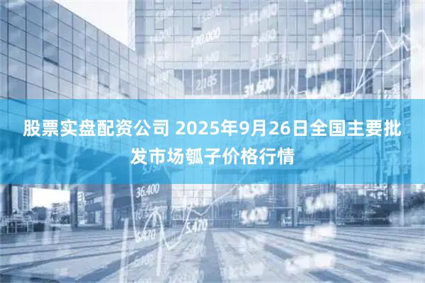 股票实盘配资公司 2025年9月26日全国主要批发市场瓠子价格行情